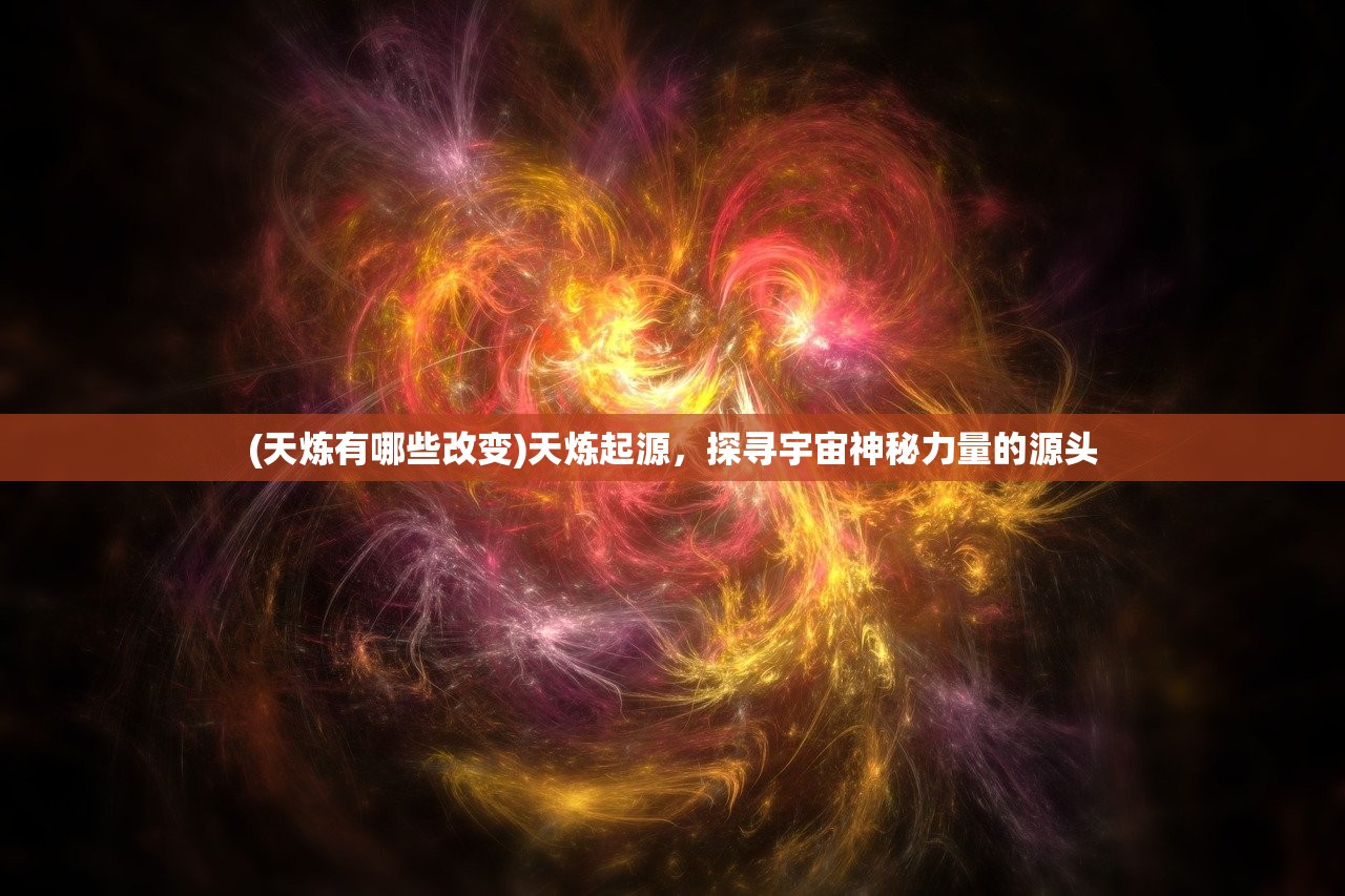 (天炼有哪些改变)天炼起源，探寻宇宙神秘力量的源头