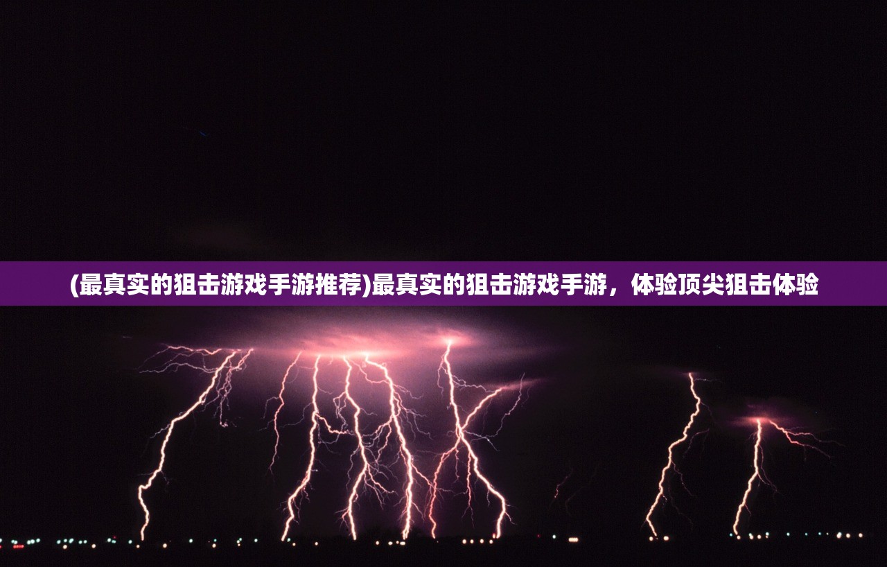 (最真实的狙击游戏手游推荐)最真实的狙击游戏手游，体验顶尖狙击体验