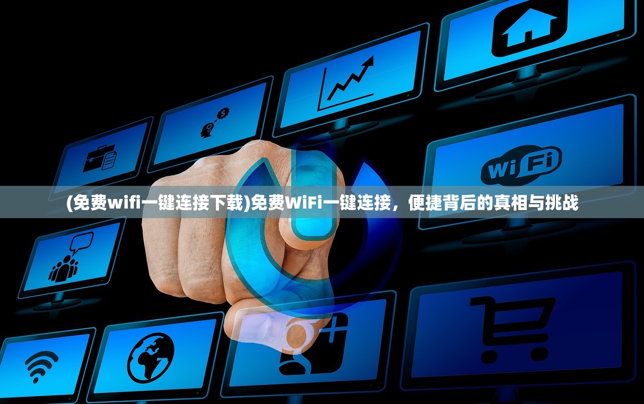 (免费wifi一键连接下载)免费WiFi一键连接，便捷背后的真相与挑战