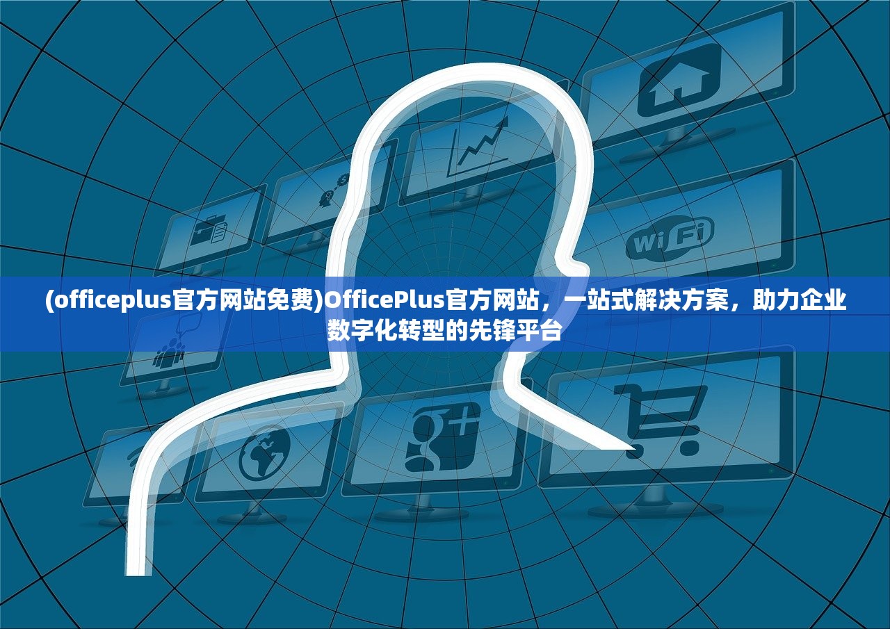 (officeplus官方网站免费)OfficePlus官方网站，一站式解决方案，助力企业数字化转型的先锋平台