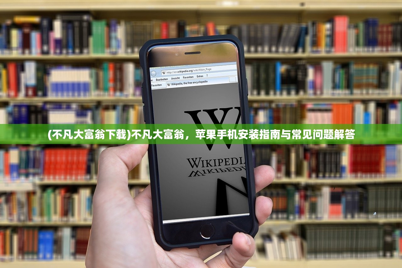 (不凡大富翁下载)不凡大富翁，苹果手机安装指南与常见问题解答