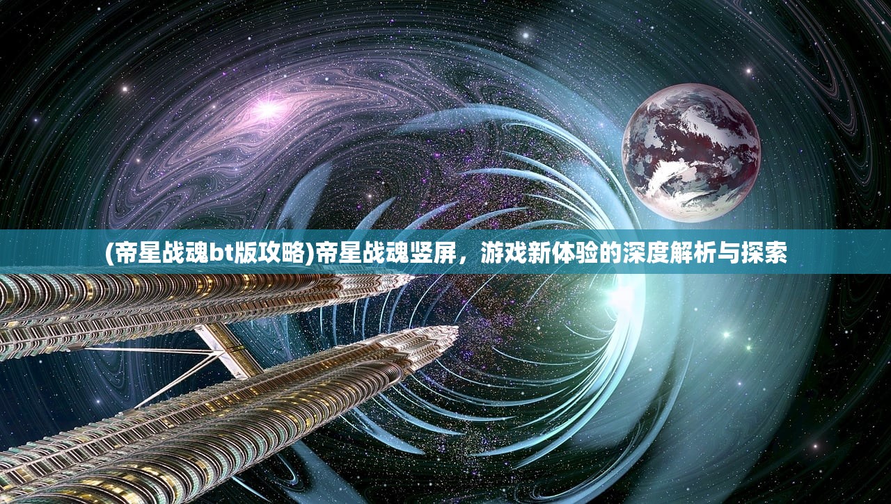 (帝星战魂bt版攻略)帝星战魂竖屏，游戏新体验的深度解析与探索