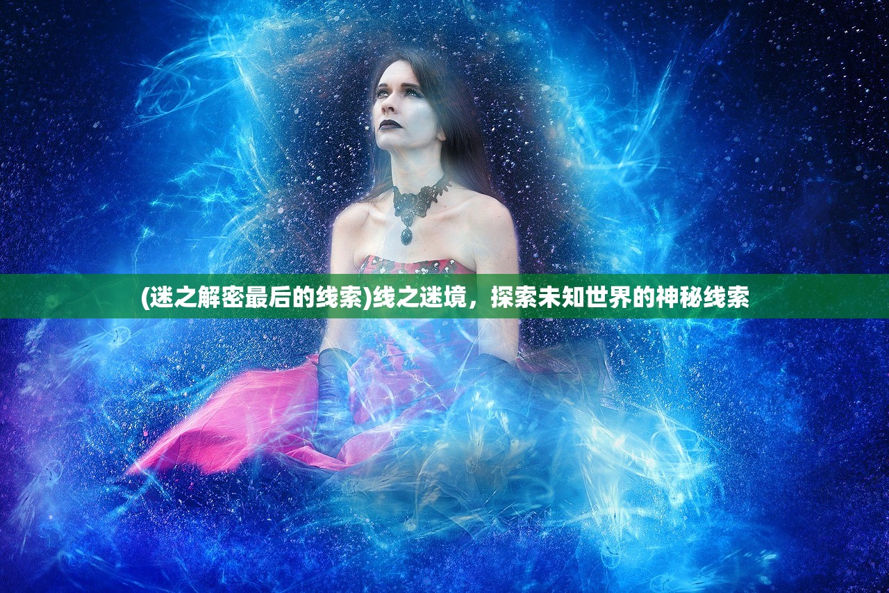 (迷之解密最后的线索)线之迷境，探索未知世界的神秘线索