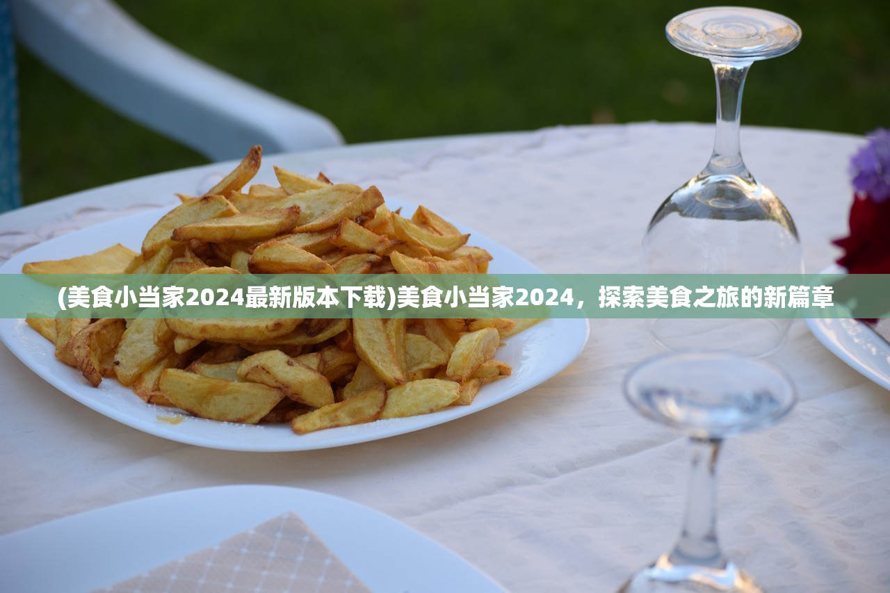 (美食小当家2024最新版本下载)美食小当家2024，探索美食之旅的新篇章