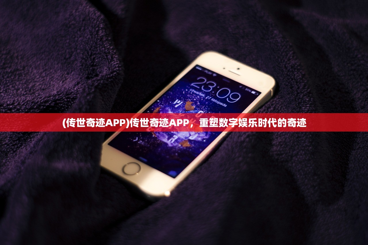 (传世奇迹APP)传世奇迹APP，重塑数字娱乐时代的奇迹