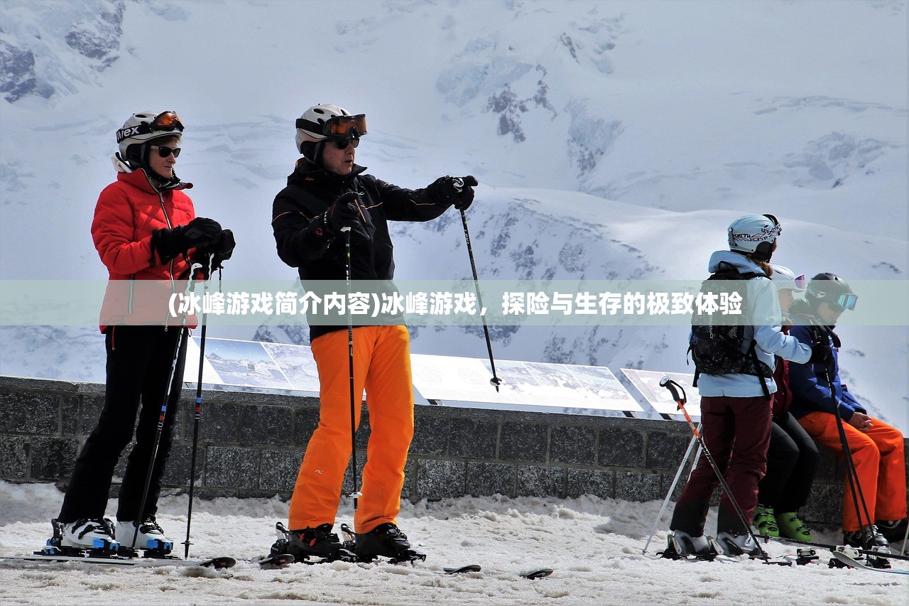 (冰峰游戏简介内容)冰峰游戏，探险与生存的极致体验