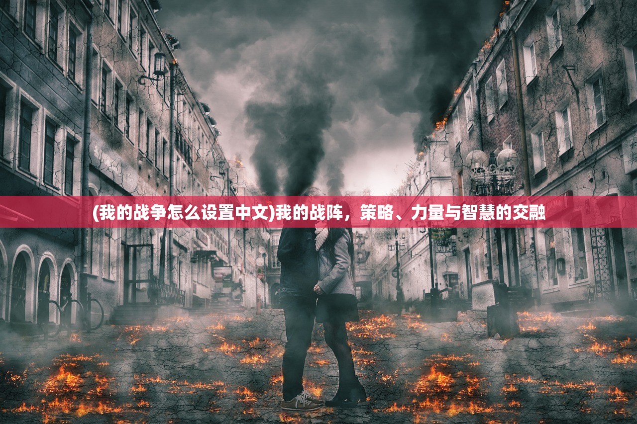 (我的战争怎么设置中文)我的战阵，策略、力量与智慧的交融