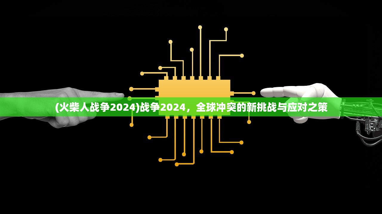 (火柴人战争2024)战争2024，全球冲突的新挑战与应对之策