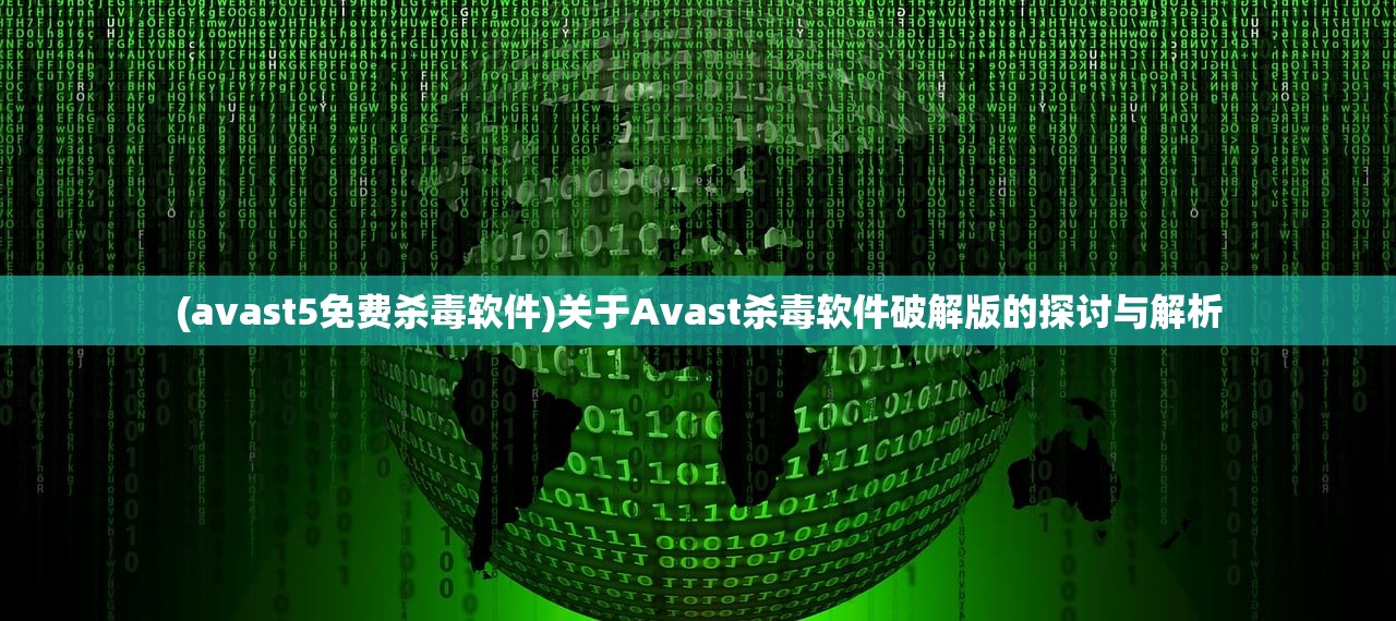 (avast5免费杀毒软件)关于Avast杀毒软件破解版的探讨与解析