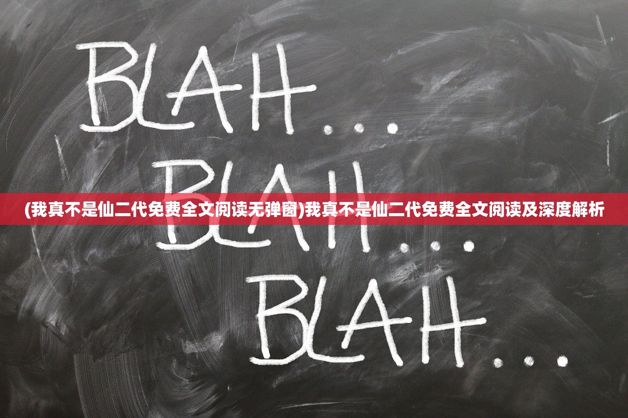 (我真不是仙二代免费全文阅读无弹窗)我真不是仙二代免费全文阅读及深度解析