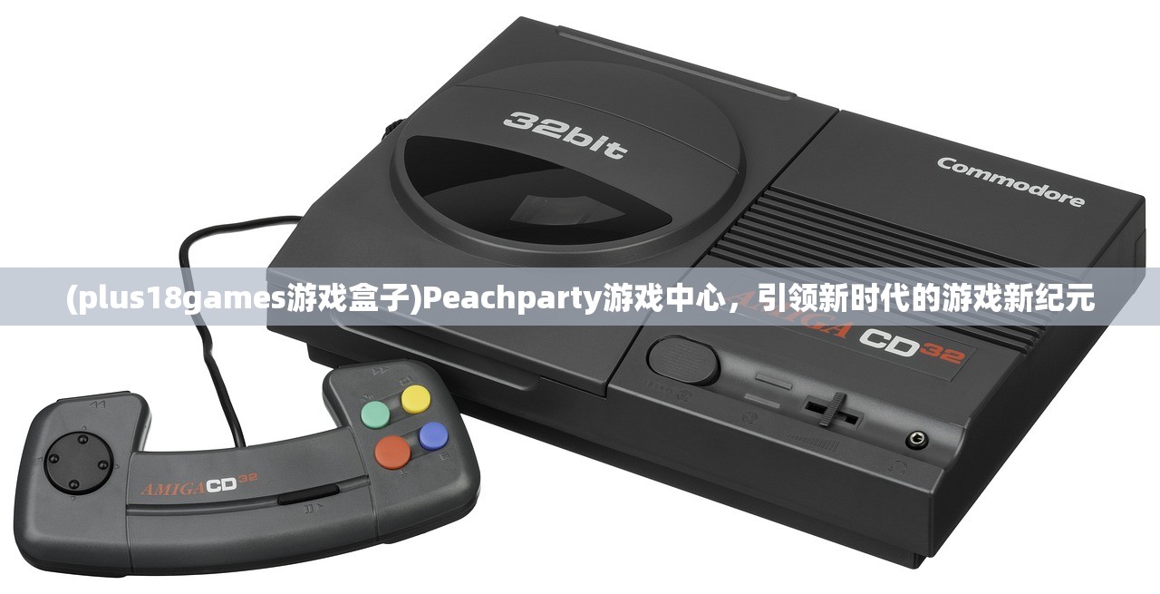 (plus18games游戏盒子)Peachparty游戏中心，引领新时代的游戏新纪元