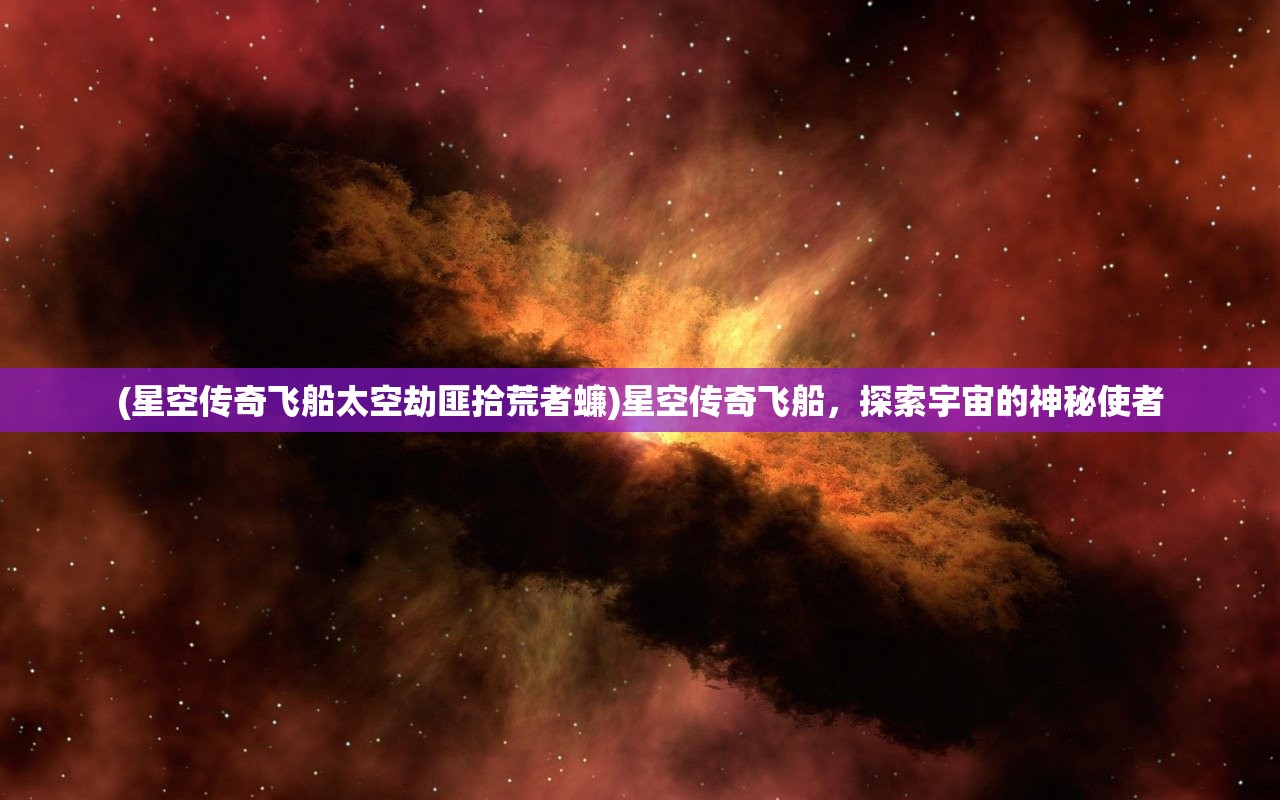 (星空传奇飞船太空劫匪拾荒者蠊)星空传奇飞船，探索宇宙的神秘使者