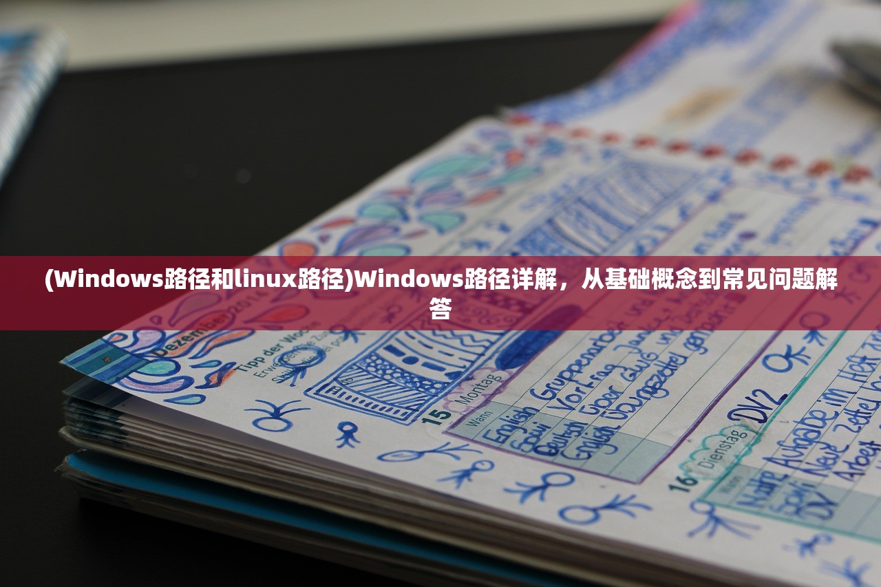 (Windows路径和linux路径)Windows路径详解，从基础概念到常见问题解答