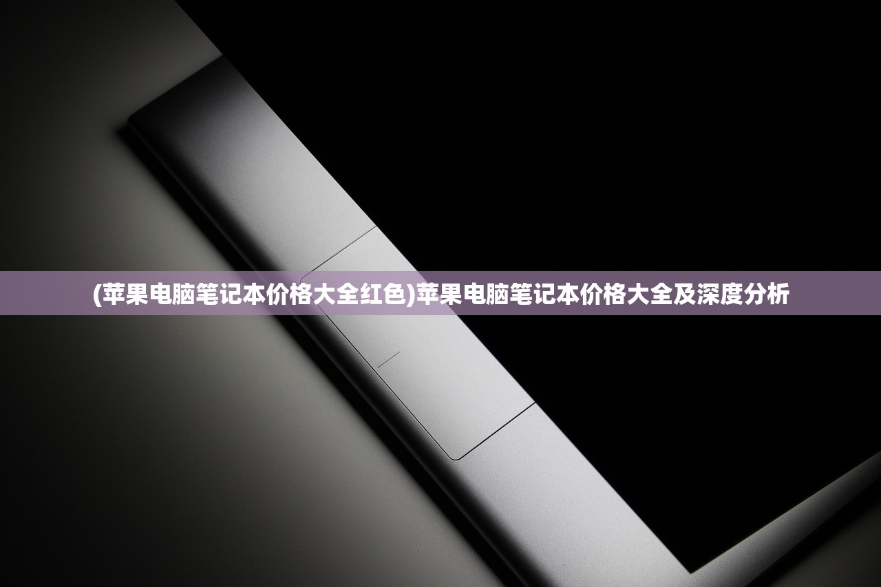 (苹果电脑笔记本价格大全红色)苹果电脑笔记本价格大全及深度分析