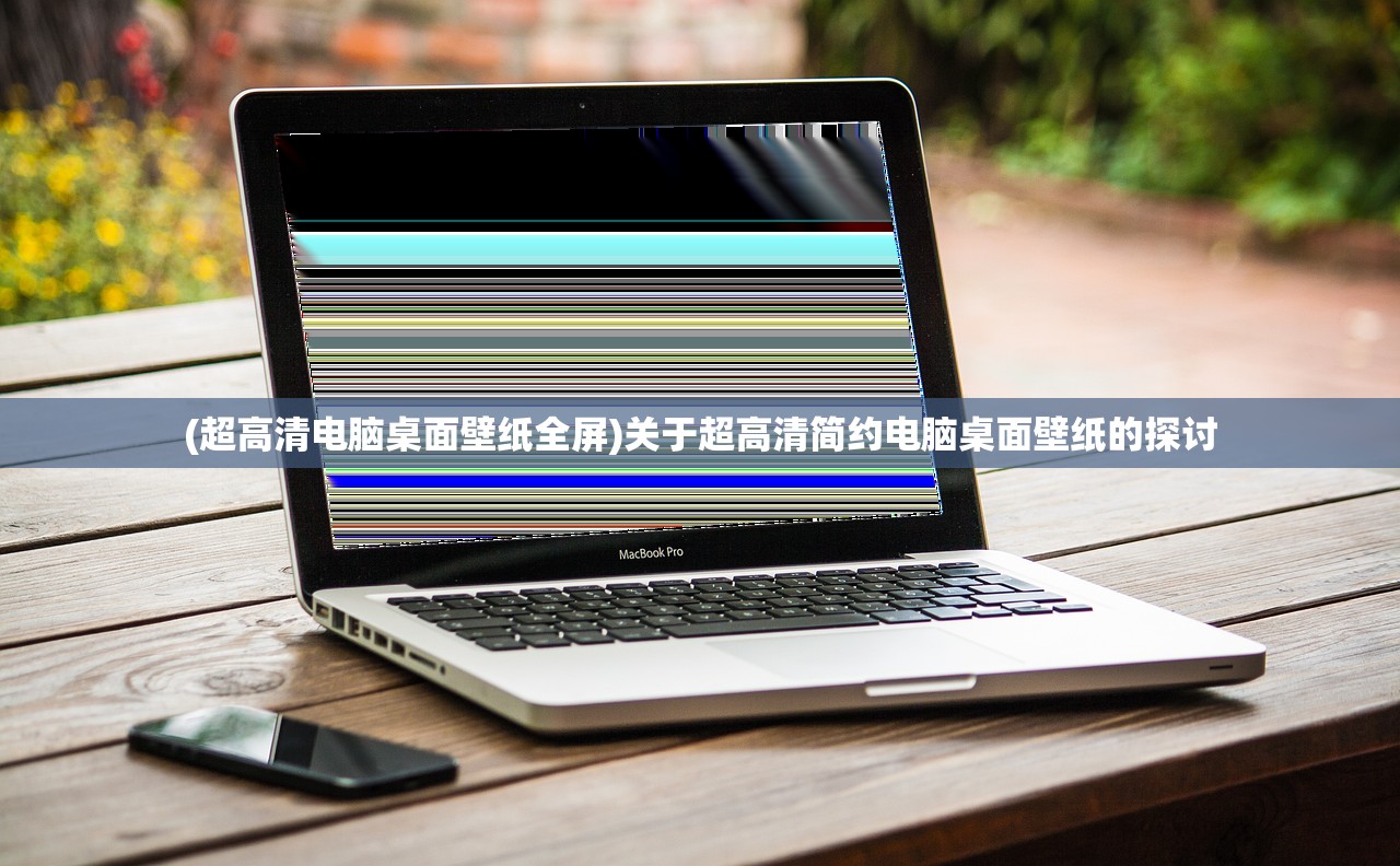(超高清电脑桌面壁纸全屏)关于超高清简约电脑桌面壁纸的探讨