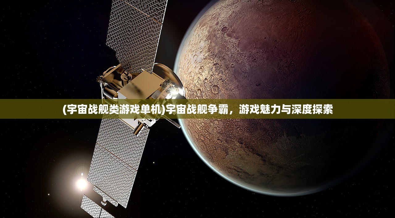 (宇宙战舰类游戏单机)宇宙战舰争霸，游戏魅力与深度探索