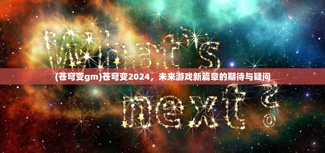 (苍穹变gm)苍穹变2024，未来游戏新篇章的期待与疑问