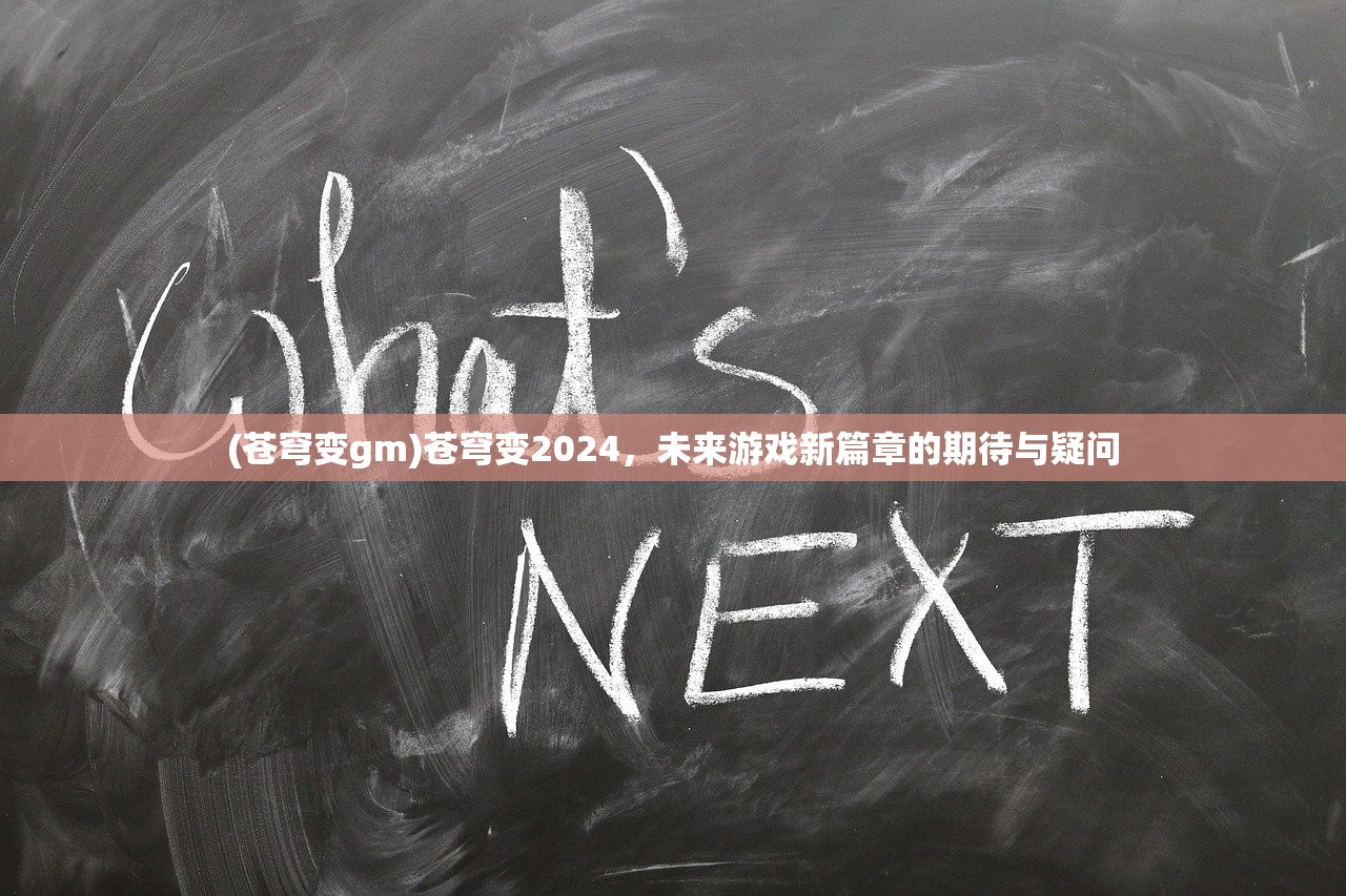 (苍穹变gm)苍穹变2024，未来游戏新篇章的期待与疑问