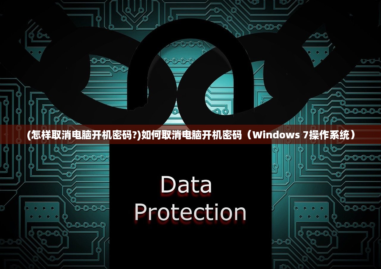(怎样取消电脑开机密码?)如何取消电脑开机密码（Windows 7操作系统）