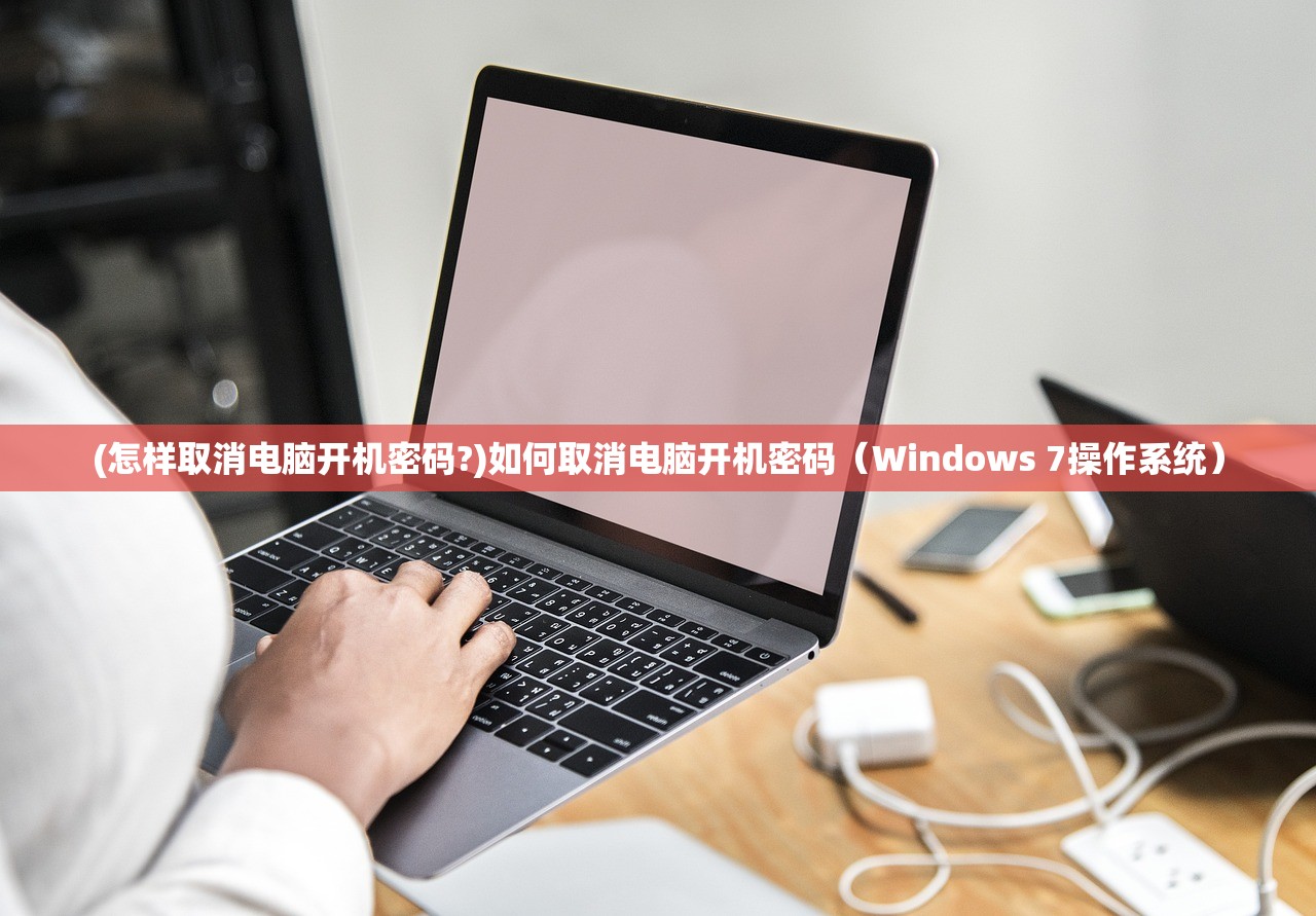 (怎样取消电脑开机密码?)如何取消电脑开机密码（Windows 7操作系统）