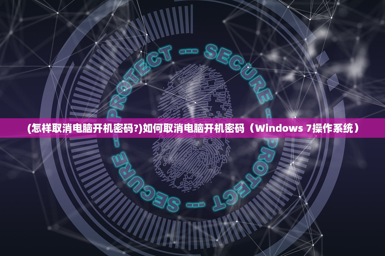 (怎样取消电脑开机密码?)如何取消电脑开机密码（Windows 7操作系统）