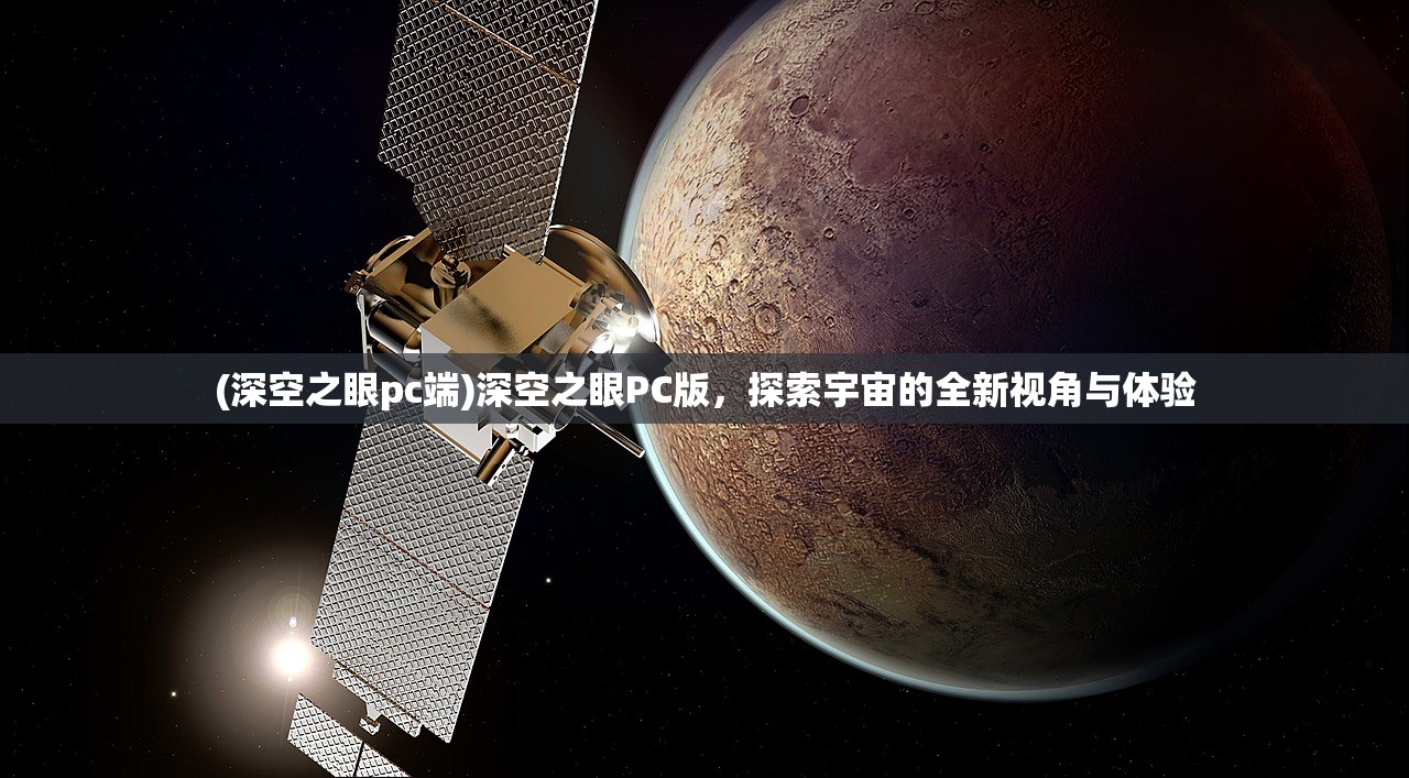 (深空之眼pc端)深空之眼PC版，探索宇宙的全新视角与体验