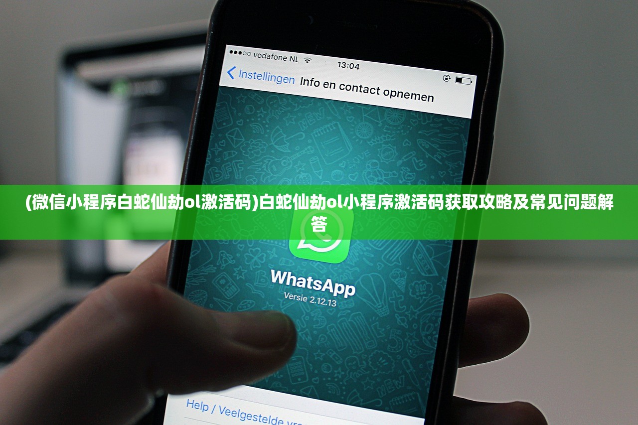 (微信小程序白蛇仙劫ol激活码)白蛇仙劫ol小程序激活码获取攻略及常见问题解答