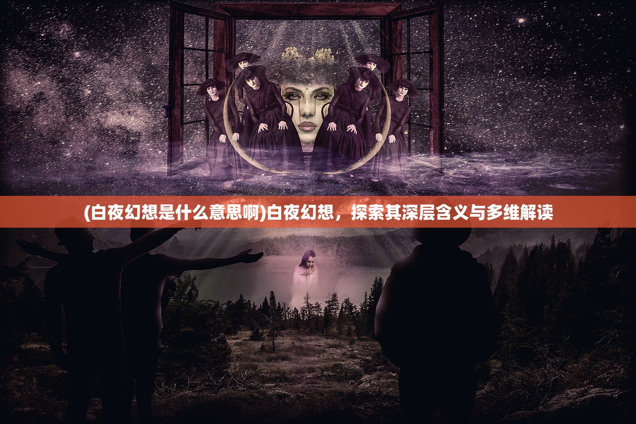 (白夜幻想是什么意思啊)白夜幻想，探索其深层含义与多维解读