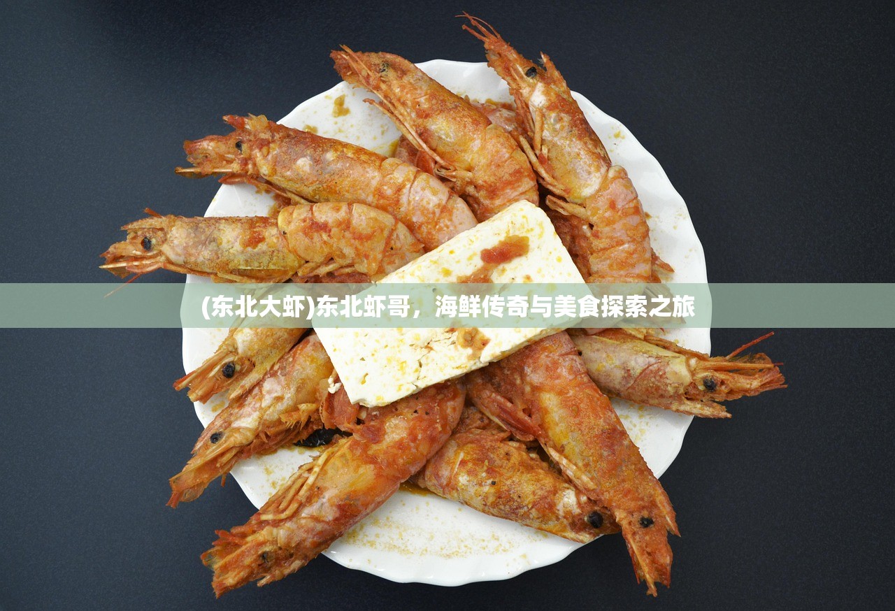 (东北大虾)东北虾哥，海鲜传奇与美食探索之旅