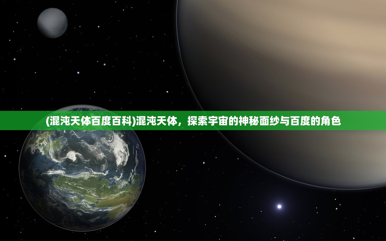 (混沌天体百度百科)混沌天体，探索宇宙的神秘面纱与百度的角色