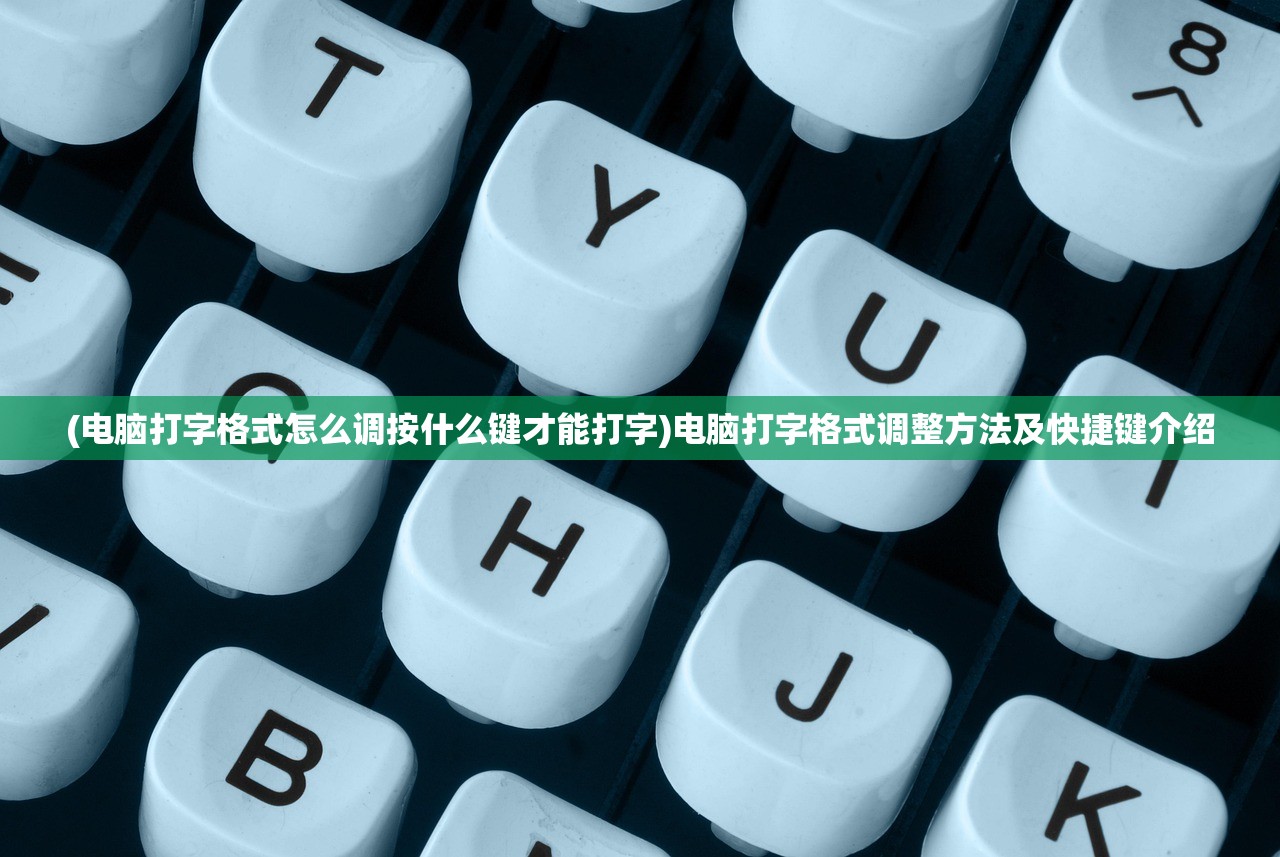 (电脑打字格式怎么调按什么键才能打字)电脑打字格式调整方法及快捷键介绍