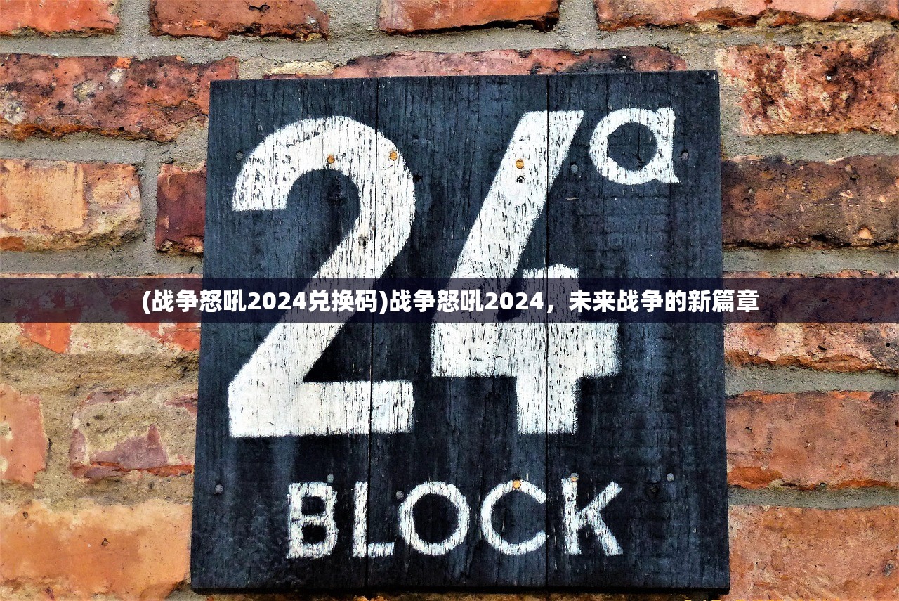 (战争怒吼2024兑换码)战争怒吼2024，未来战争的新篇章