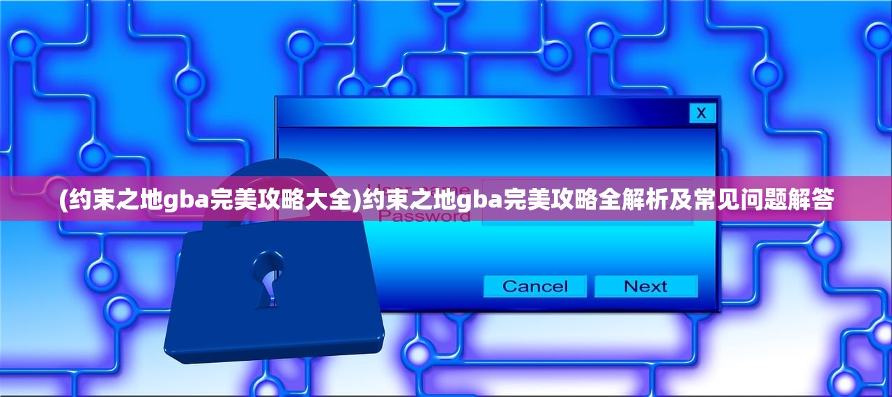 (约束之地gba完美攻略大全)约束之地gba完美攻略全解析及常见问题解答