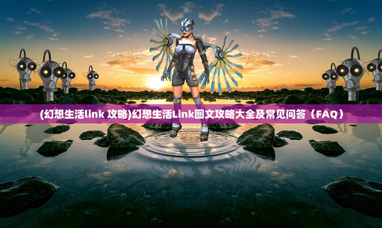 (幻想生活link 攻略)幻想生活Link图文攻略大全及常见问答（FAQ）