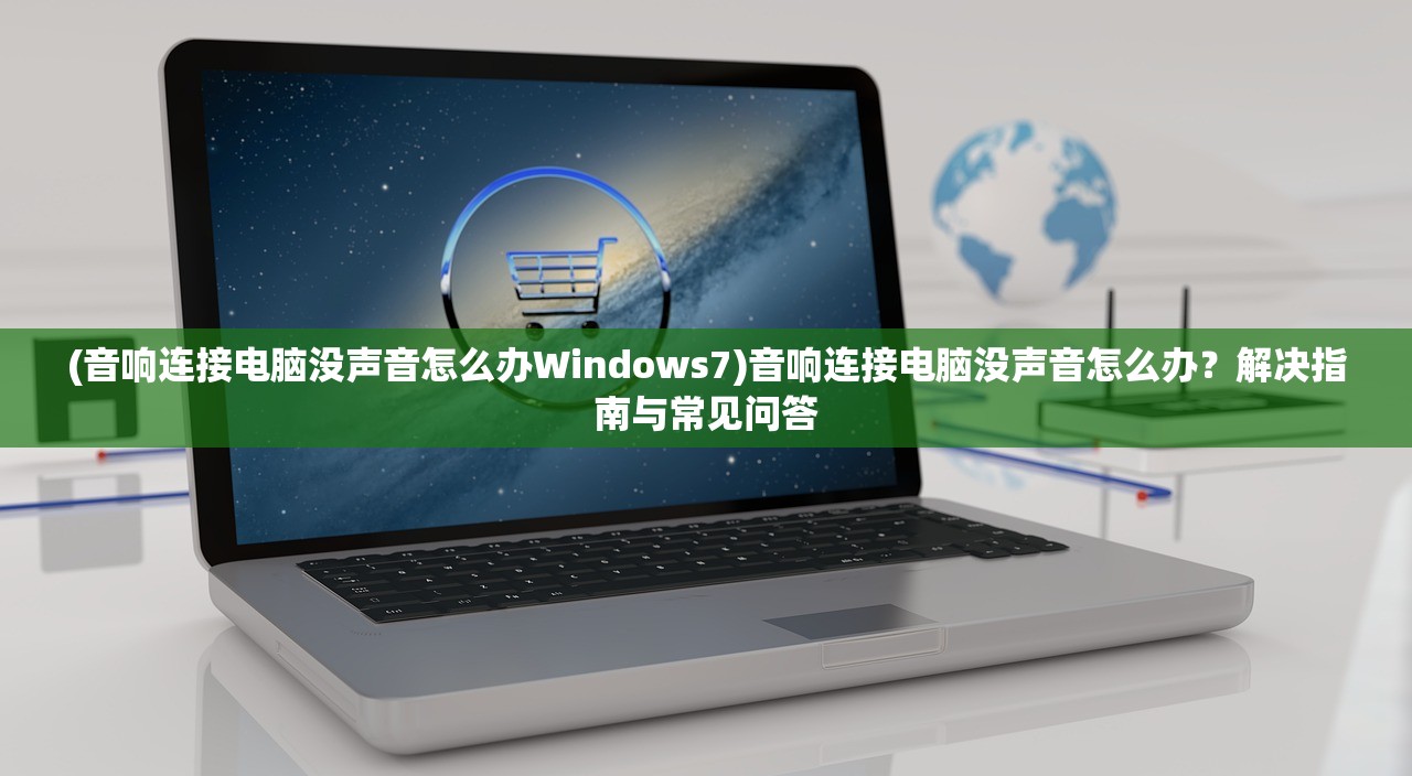 (音响连接电脑没声音怎么办Windows7)音响连接电脑没声音怎么办？解决指南与常见问答