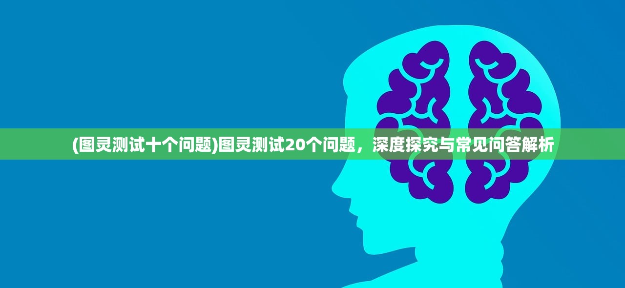 (图灵测试十个问题)图灵测试20个问题，深度探究与常见问答解析