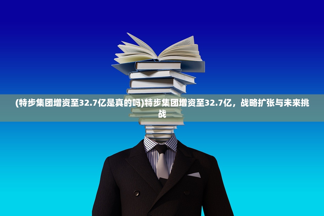 (特步集团增资至32.7亿是真的吗)特步集团增资至32.7亿，战略扩张与未来挑战