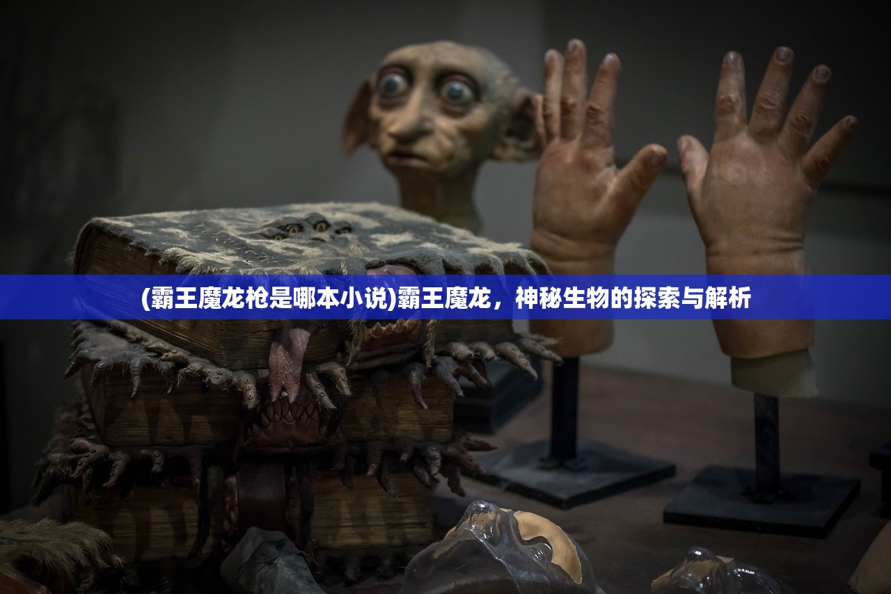 (霸王魔龙枪是哪本小说)霸王魔龙，神秘生物的探索与解析