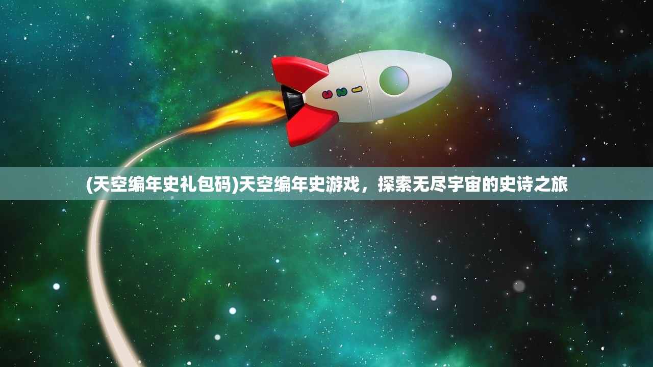 (天空编年史礼包码)天空编年史游戏，探索无尽宇宙的史诗之旅