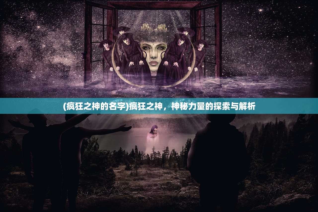 (疯狂之神的名字)疯狂之神，神秘力量的探索与解析