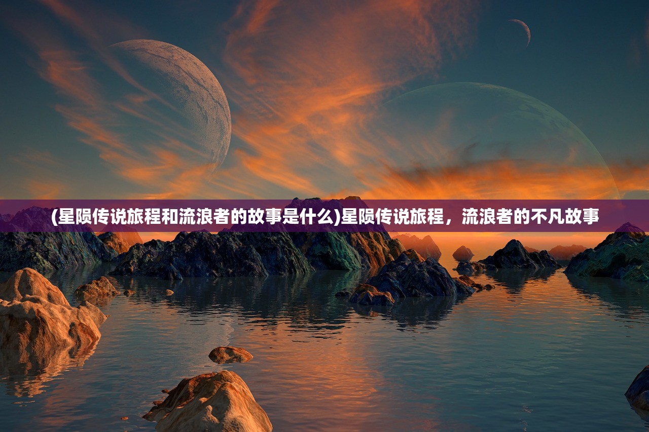 (星陨传说旅程和流浪者的故事是什么)星陨传说旅程，流浪者的不凡故事