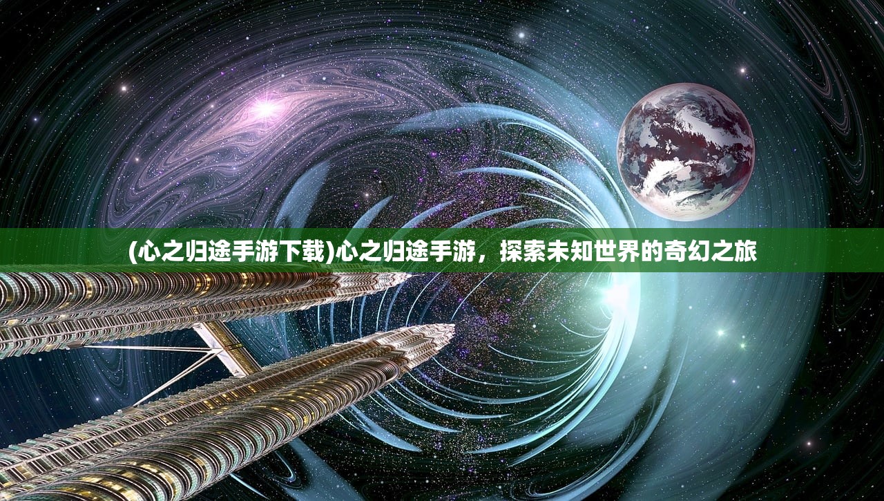 (心之归途手游下载)心之归途手游，探索未知世界的奇幻之旅