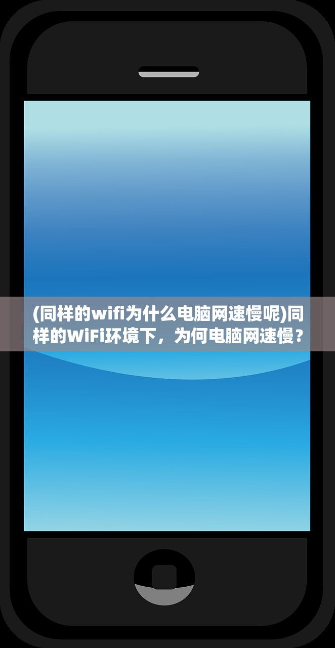 (同样的wifi为什么电脑网速慢呢)同样的WiFi环境下，为何电脑网速慢？——原因解析与解决方案