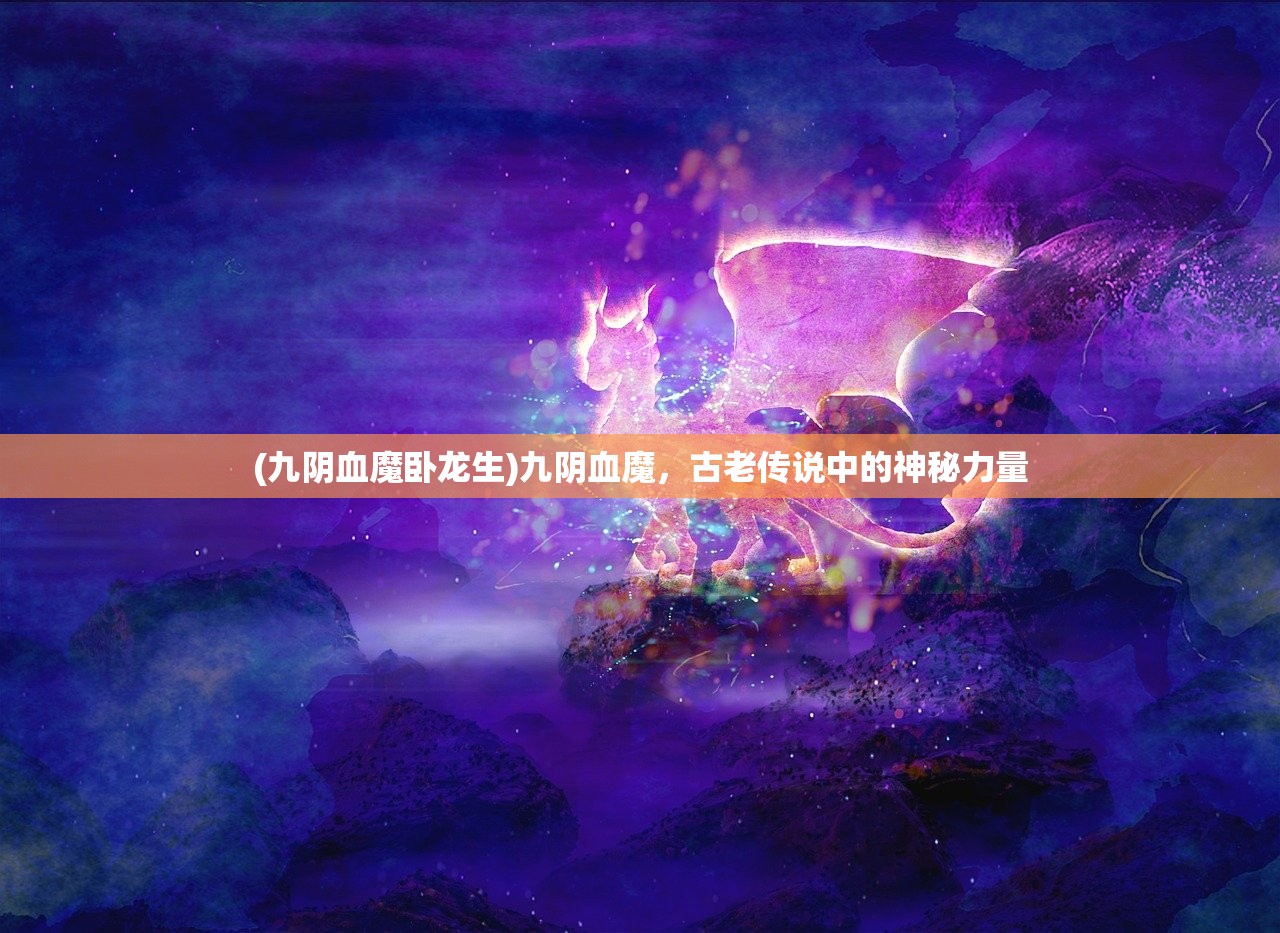 (九阴血魔卧龙生)九阴血魔，古老传说中的神秘力量