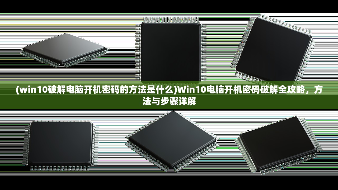 (win10破解电脑开机密码的方法是什么)Win10电脑开机密码破解全攻略，方法与步骤详解