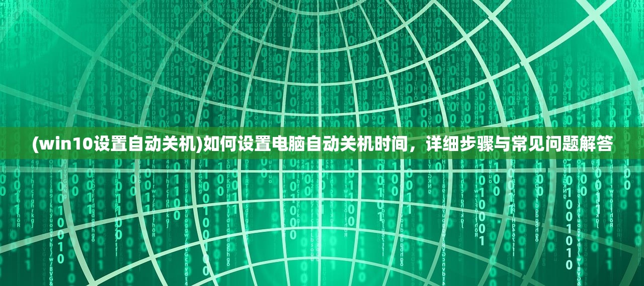 (win10设置自动关机)如何设置电脑自动关机时间，详细步骤与常见问题解答