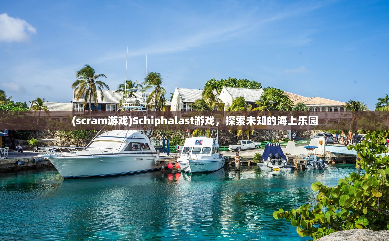 (scram游戏)Schiphalast游戏，探索未知的海上乐园