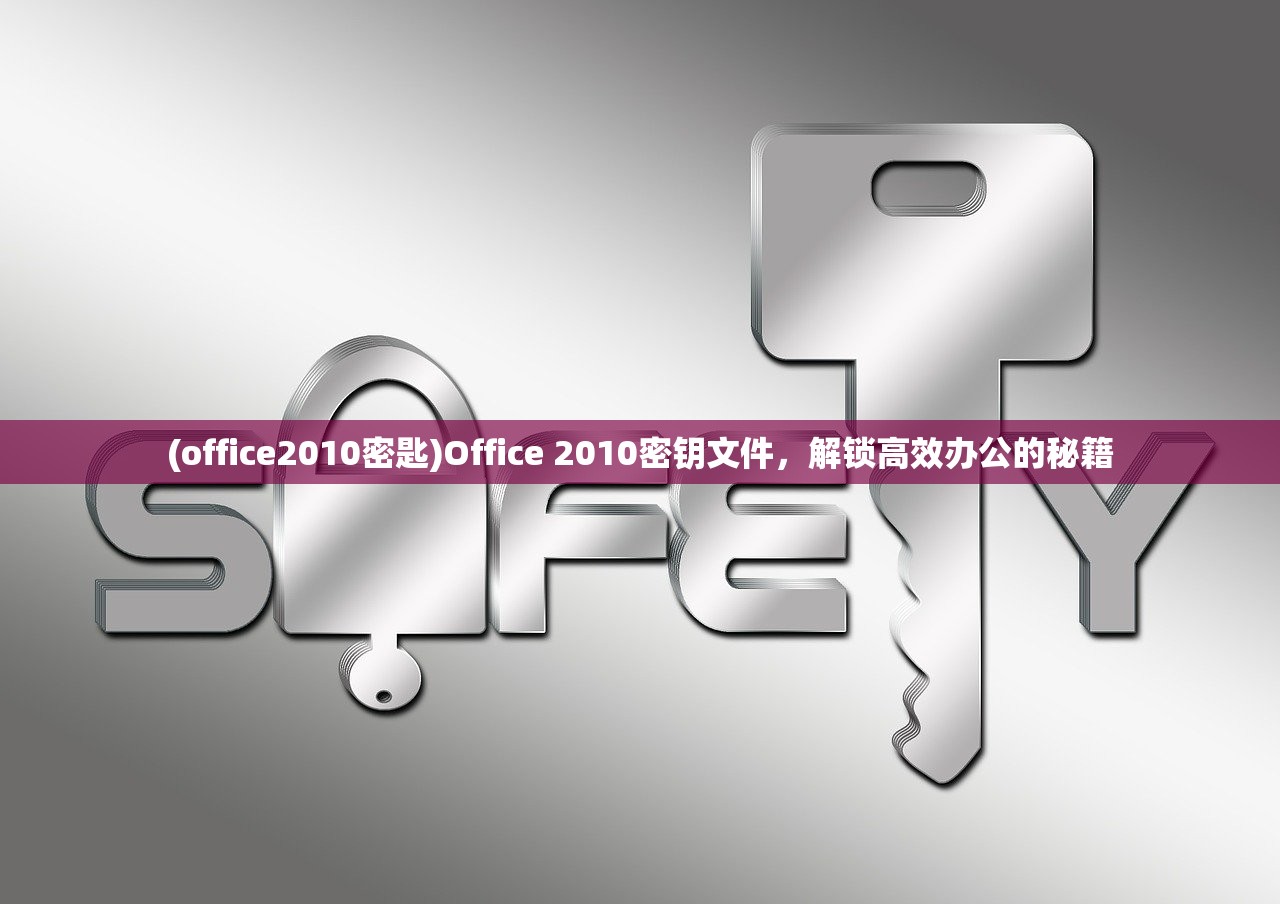 (office2010密匙)Office 2010密钥文件，解锁高效办公的秘籍