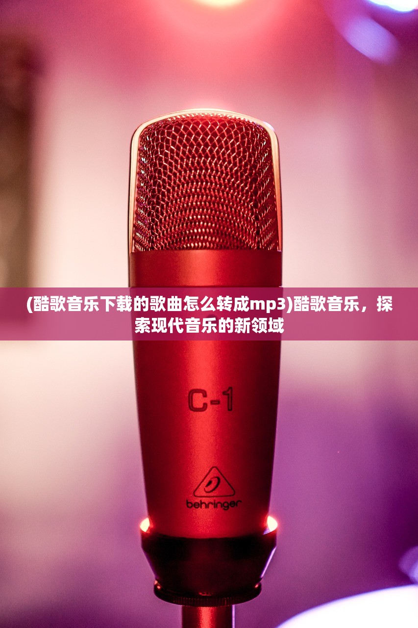 (酷歌音乐下载的歌曲怎么转成mp3)酷歌音乐，探索现代音乐的新领域