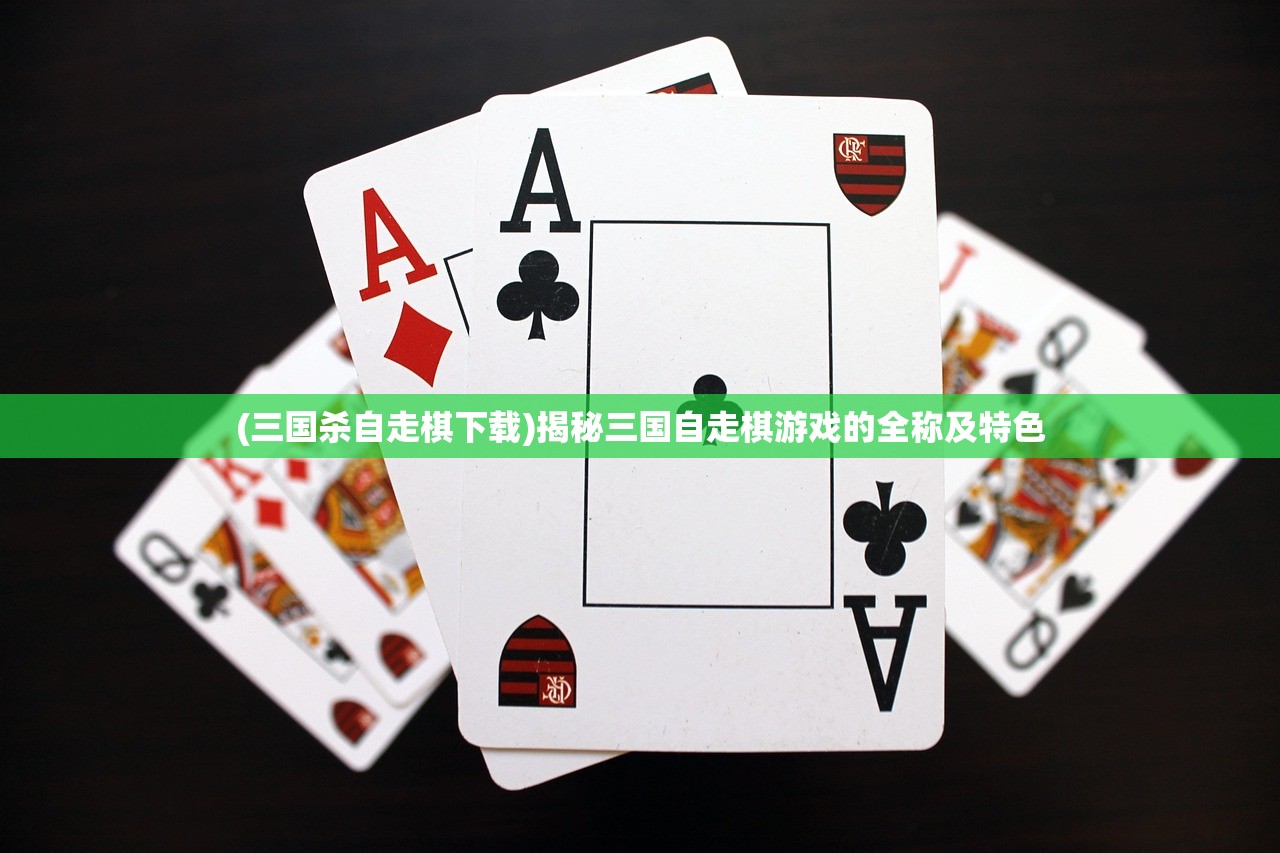 (三国杀自走棋下载)揭秘三国自走棋游戏的全称及特色